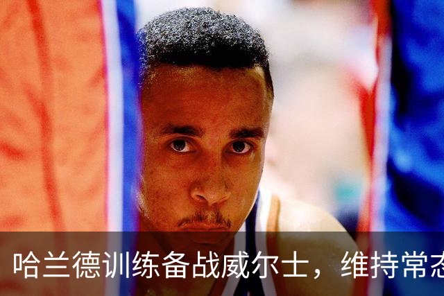 哈兰德训练备战威尔士，维持常态面对裁决风波